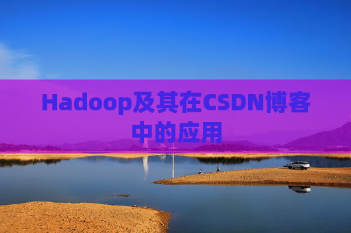 Hadoop及其在CSDN博客中的应用 Hadoop及其在CSDN博客中的应用